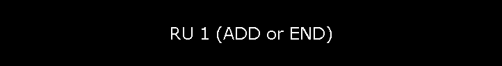 RU 1 (ADD or END)