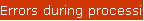 Errors during processing