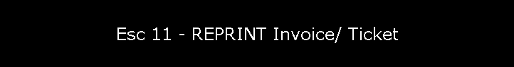 Esc 11 - REPRINT Invoice/ Ticket