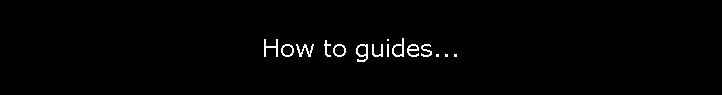 How to guides...