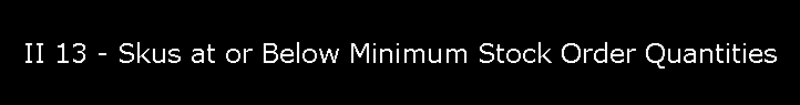II 13 - Skus at or Below Minimum Stock Order Quantities