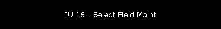 IU 16 - Select Field Maint