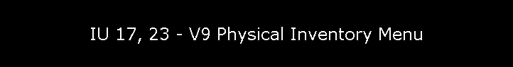 IU 17, 23 - V9 Physical Inventory Menu