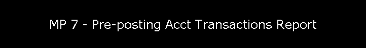 MP 7 - Pre-posting Acct Transactions Report