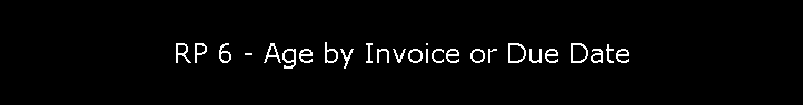 RP 6 - Age by Invoice or Due Date