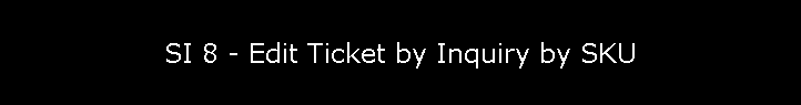 SI 8 - Edit Ticket by Inquiry by SKU