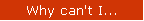Why can't I...